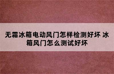 无霜冰箱电动风门怎样检测好坏 冰箱风门怎么测试好坏